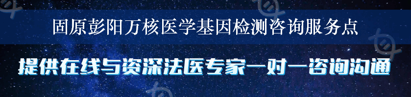 固原彭阳万核医学基因检测咨询服务点